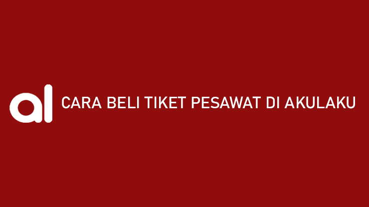 Cara Beli Tiket Pesawat di Akulaku dan Biaya Adminnya