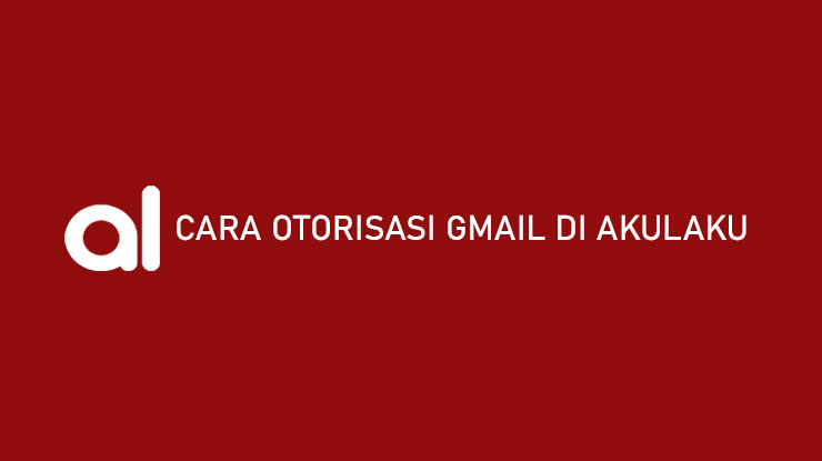 Cara Otorisasi Gmail di Akulaku dengan Mudah dan Manfaatnya