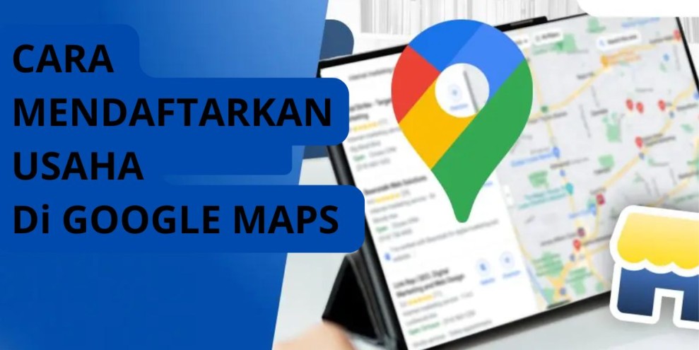 Ini Cara Mendaftarkan Usaha di Google Maps, Mudah!