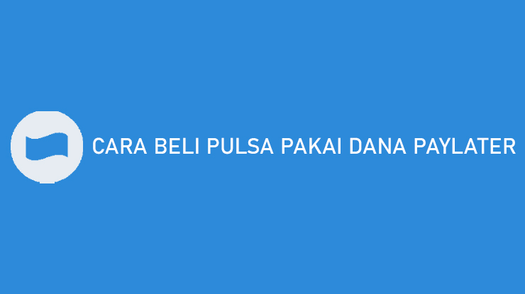 Cara Beli Pulsa Pakai DANA PayLater hingga Biaya Adminnya