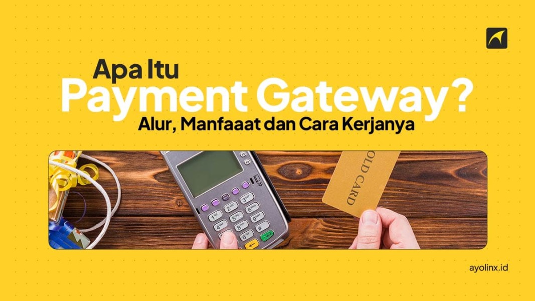 Apa Itu Payment Gateway? Ketahui Manfaat dan Cara Kerjanya