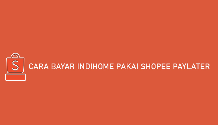 Cara Bayar Indihome Pakai Shopee PayLater dan Biaya Adminnya
