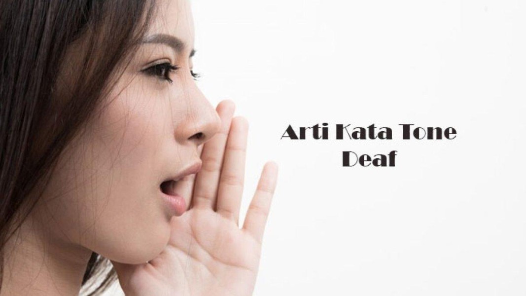 Tone Deaf Adalah: Tanda, Kerugian, dan Cara Mengatasinya